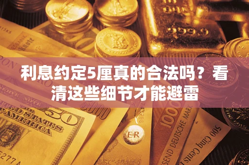 武汉利息约定5厘真的合法吗？看清这些细节才能避雷