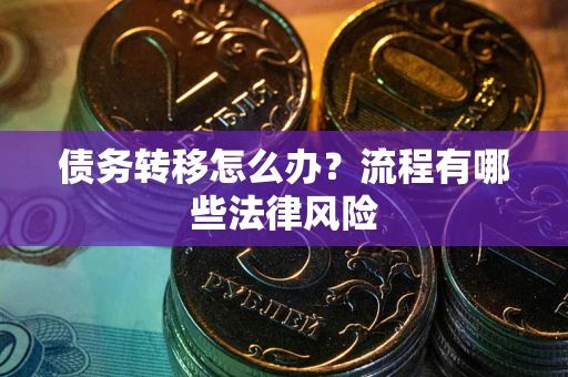 武汉债务转移怎么办？流程有哪些法律风险