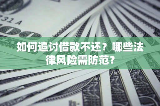 武汉如何追讨借款不还？哪些法律风险需防范？