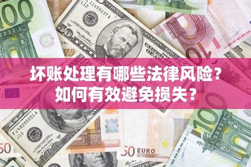 武汉坏账处理有哪些法律风险？如何有效避免损失？